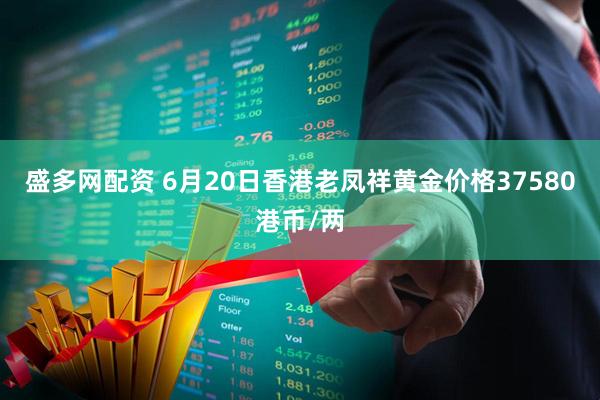 盛多网配资 6月20日香港老凤祥黄金价格37580港币/两