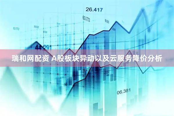 瑞和网配资 A股板块异动以及云服务降价分析