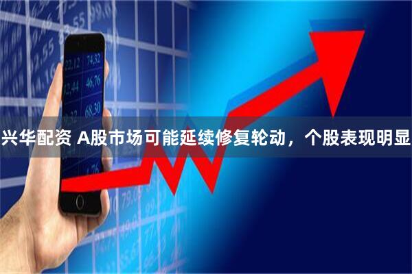 兴华配资 A股市场可能延续修复轮动，个股表现明显