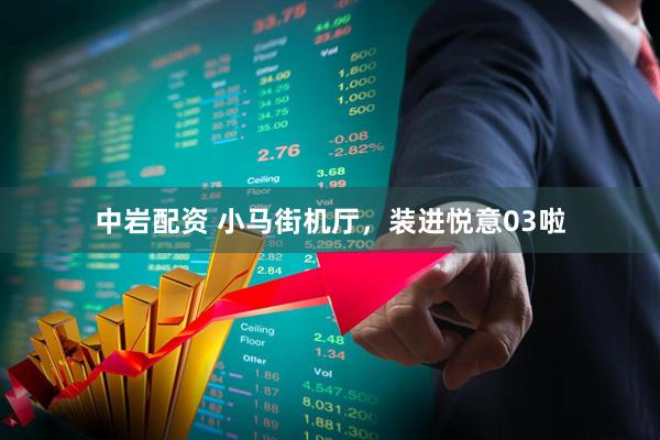 中岩配资 小马街机厅，装进悦意03啦