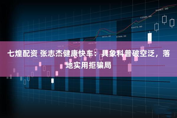 七煌配资 张志杰健康快车：具象科普破空泛，落地实用拒骗局