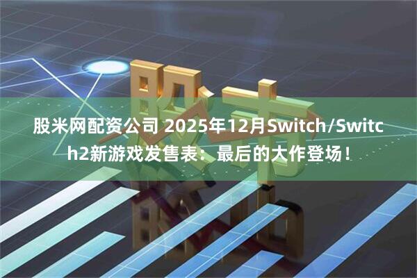 股米网配资公司 2025年12月Switch/Switch2新游戏发售表：最后的大作登场！
