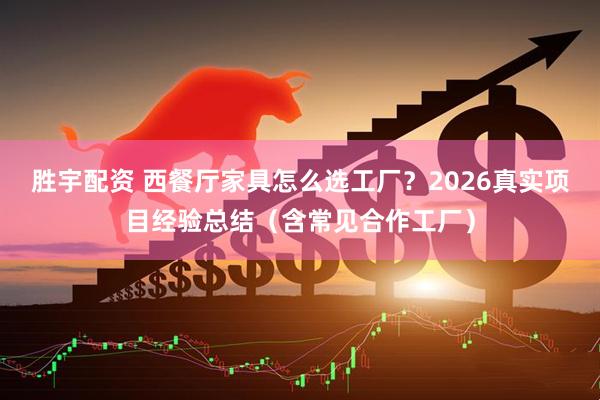 胜宇配资 西餐厅家具怎么选工厂？2026真实项目经验总结（含常见合作工厂）