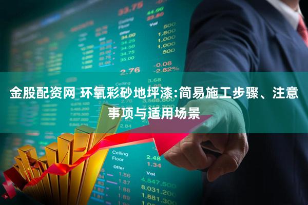金股配资网 环氧彩砂地坪漆:简易施工步骤、注意事项与适用场景